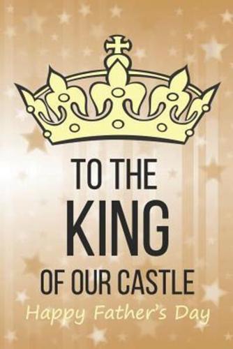 To The King Of Our Castle Happy Father's Day