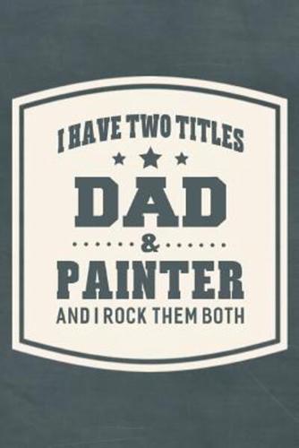 I Have Two Titles Dad & Painter And I Rock Them Both