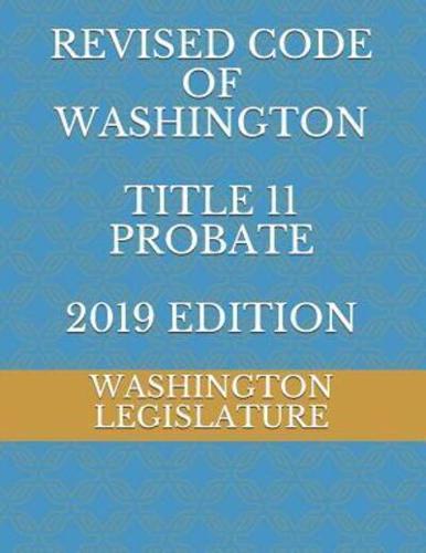 REVISED CODE OF WASHINGTON TITLE 11 PROBATE 2019 Edition