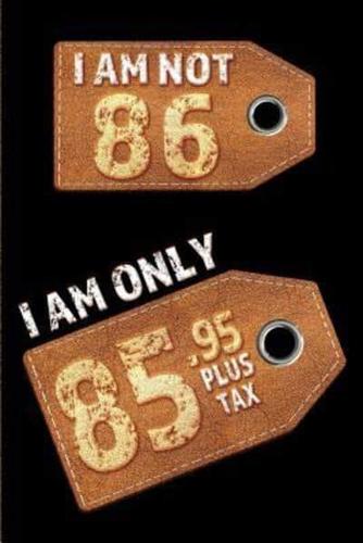 I Am Not 86 I Am Only 85.95 Plus Tax