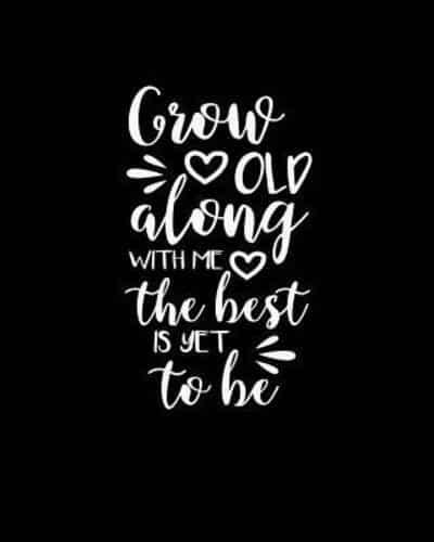 Grow Old Along With Me The Best Is Yet to Be