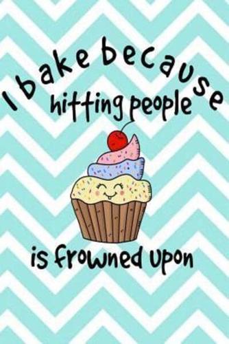 I Bake Because Hitting People Is Frowned Upon