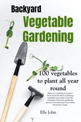 Backyard Vegetable gardening: A beginners guide: Everything you need to know about the basics on planting vegetables, all year round. From planting to harvesting and storing