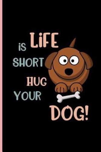 Life Is Short Hug Your Dog!