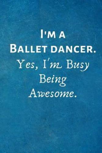 I'm a Ballet Dancer. Yes, I'm Busy Being Awesome.