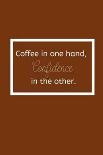 Coffee in One Hand, Confidence in the Other.