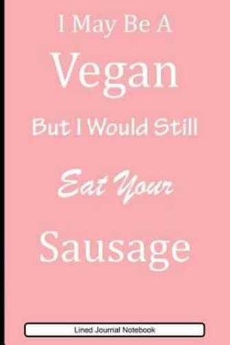 I May Be A Vegan But I Would Still Eat Your Sausage