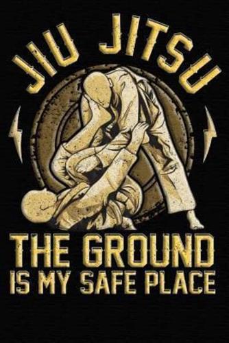 Jiu Jitsu The Ground Is My Safe Place