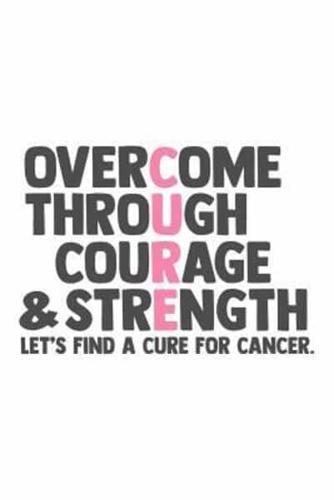 Overcome Through Courage & Strength Let's Find a Cure for Cancer
