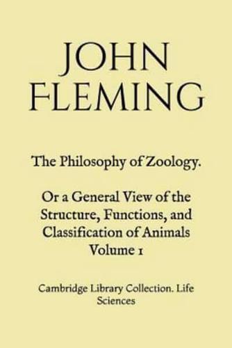 The Philosophy of Zoology. Or a General View of the Structure, Functions, and Classification of Animals. Volume 1