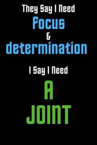 They Say I Need Focus & Determination I Say I Need A Joint