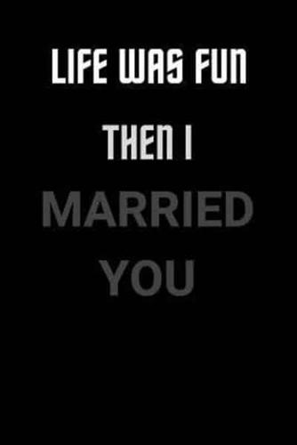 Life Was Fun Then I Married You