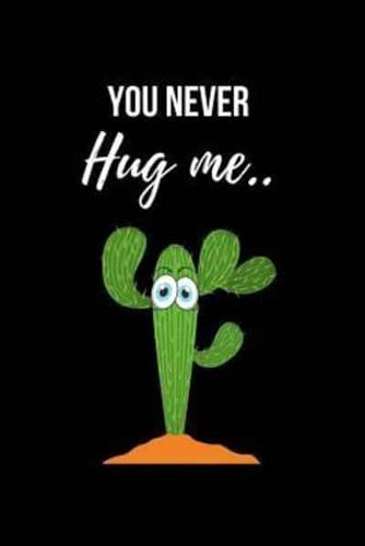 You Never Hug Me..
