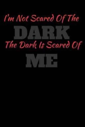 I'm Not Scared Of The Dark The Dark Is Scared Of Me
