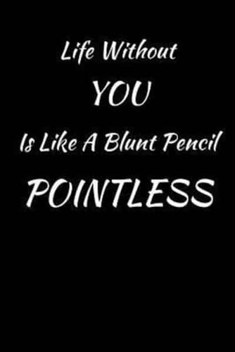 Life Without You Is Like A Blunt Pencil Pointless