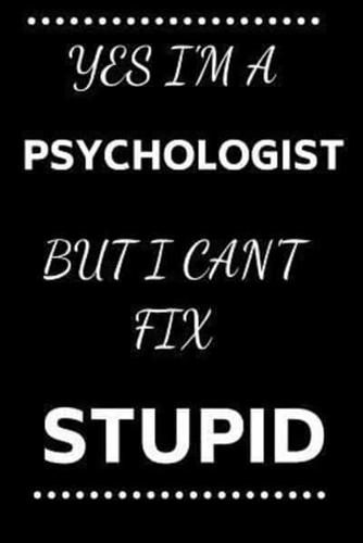 Yes I'm A Psychologist But I Can't Fix Stupid
