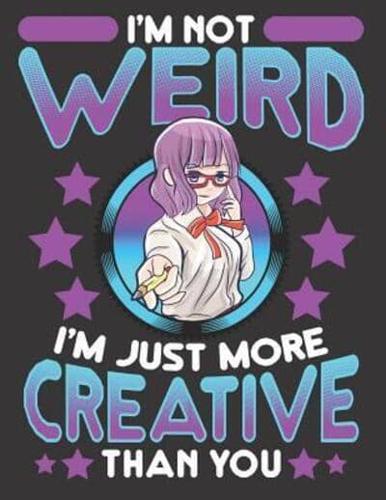 I'm Not Weird I'm Just More Creative Than You 8.5 X 11 Notebook
