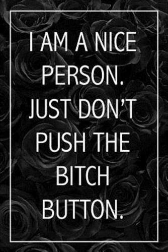I Am A Nice Person, Just Don't Push The Bitch Button