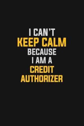 I Can't Keep Calm Because I Am A Credit Authorizer