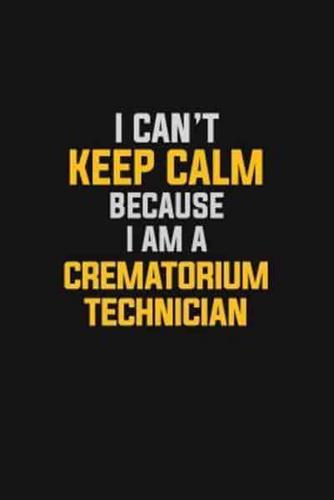I Can't Keep Calm Because I Am A Crematorium Technician
