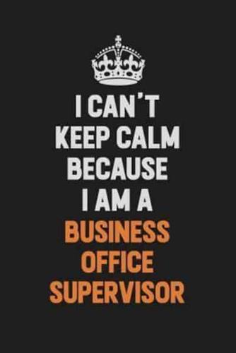 I Can't Keep Calm Because I Am A Business Office Supervisor