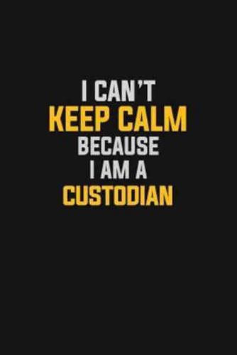 I Can't Keep Calm Because I Am A Custodian