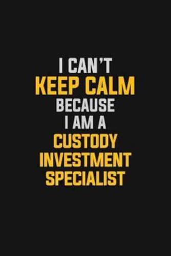 I Can't Keep Calm Because I Am A Custody Investment Specialist