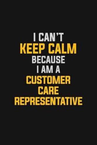 I Can't Keep Calm Because I Am A Customer Care Representative