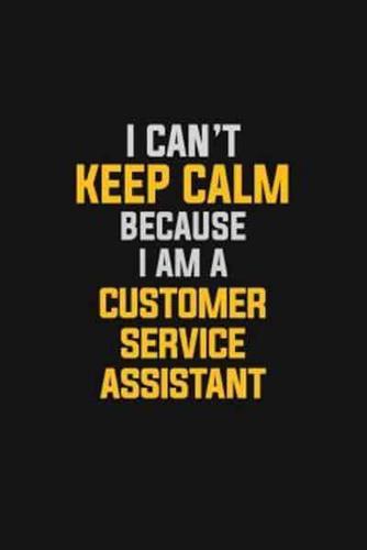 I Can't Keep Calm Because I Am A Customer Service Assistant