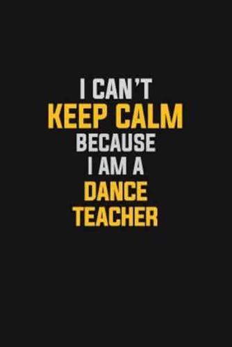 I Can't Keep Calm Because I Am A Dance Teacher