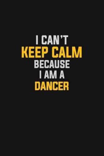 I Can't Keep Calm Because I Am A Dancer