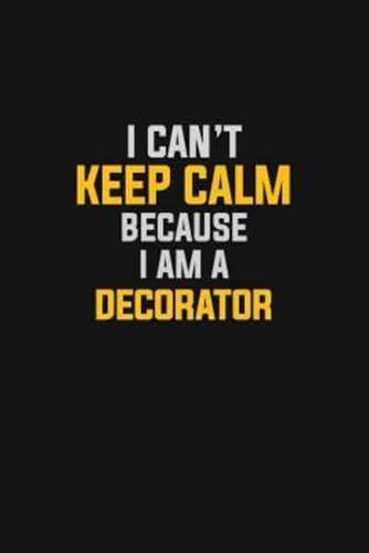 I Can't Keep Calm Because I Am A Decorator