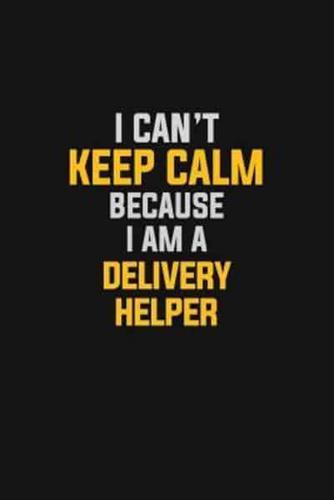 I Can't Keep Calm Because I Am A Delivery Helper