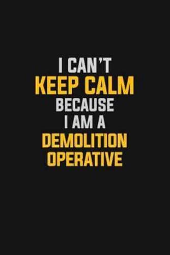 I Can't Keep Calm Because I Am A Demolition Operative
