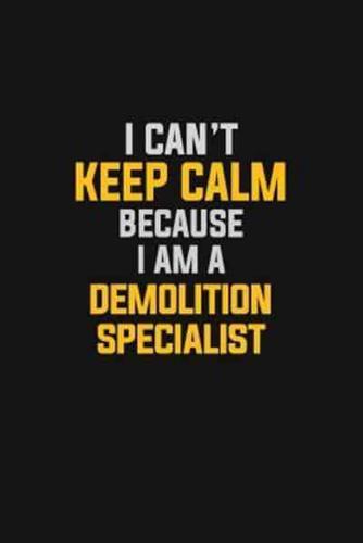 I Can't Keep Calm Because I Am A Demolition Specialist