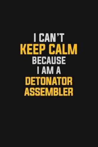I Can't Keep Calm Because I Am A Detonator Assembler