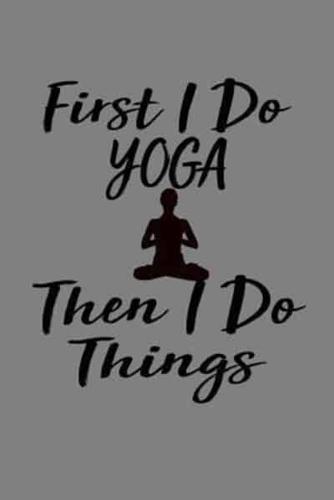 First I Do Yoga Then I Do Things