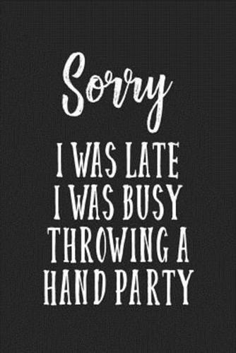 Sorry I Was Late I Was Busy Throwing a Hand Party