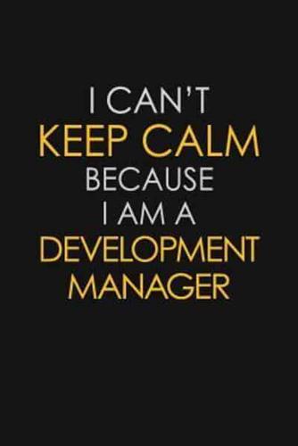 I Can't Keep Calm Because I Am A Development Manager