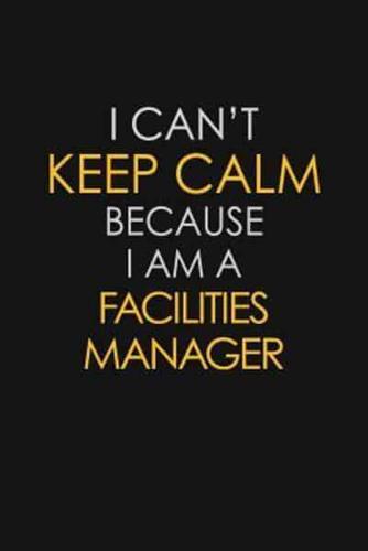 I Can't Keep Calm Because I Am A Facilities Manager
