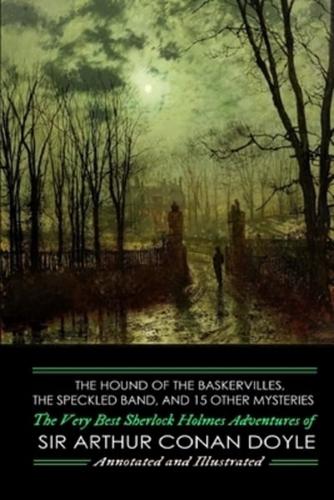 The Hound of the Baskervilles, The Speckled Band, and 15 Other Mysteries: Sir Arthur Conan Doyle's Very Best Sherlock Holmes Adventures, Annotated and Illustrated
