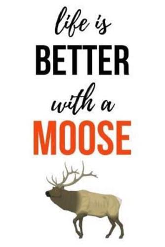 Life Is Better With A Moose