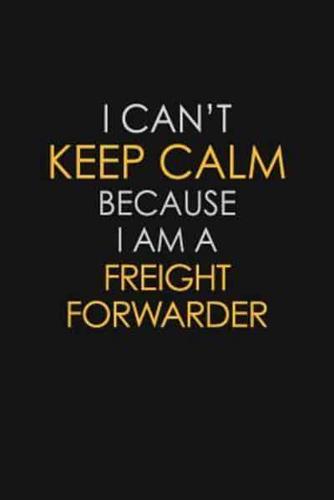 I Can't Keep Calm Because I Am A Freight Forwarder