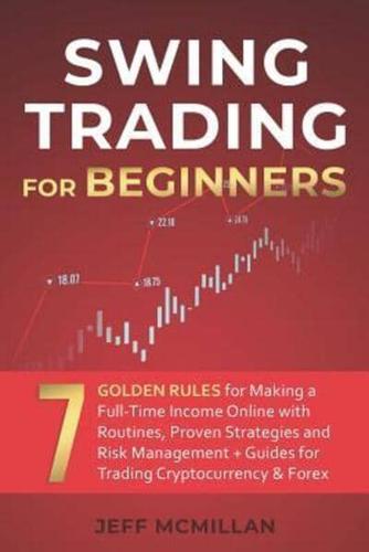 Swing Trading for Beginners: 7 Golden Rules for Making a Full-Time Income Online with Routines, Proven Strategies and Risk Management + Guides for Trading Cryptocurrency & Forex