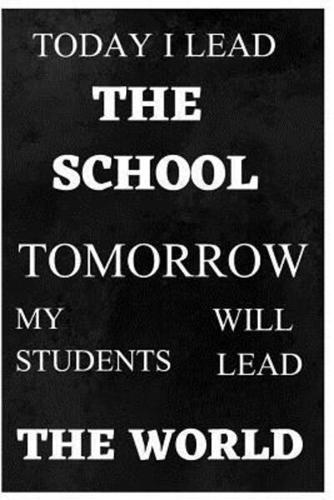 Today I Lead The School Tomorrow My Students Will Lead The World