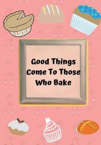 Good Things Come To Those Who Bake