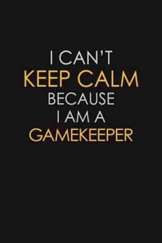 I Can't Keep Calm Because I Am A Gamekeeper