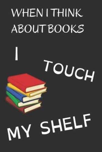 When I Think About Books I Touch My Shelf