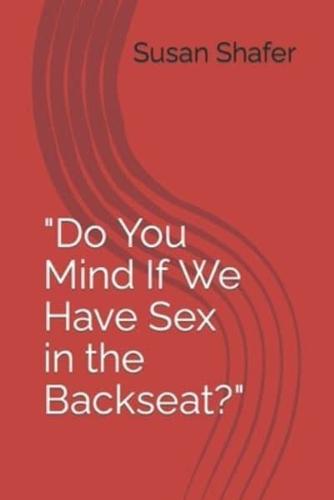 Do You Mind If We Have Sex in the Backseat?