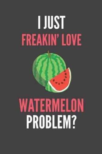 I Just Freakin' Love Watermelon